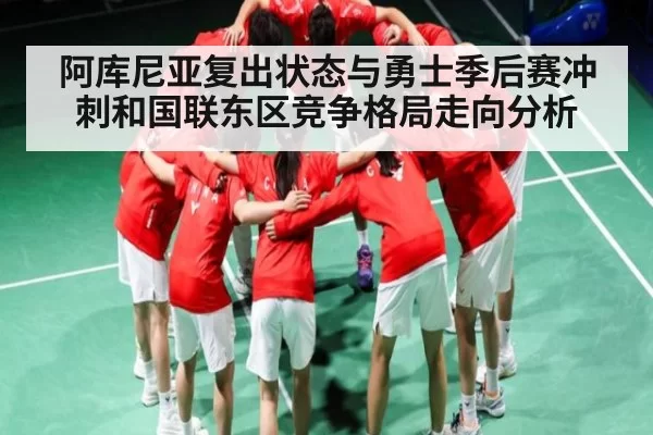 阿库尼亚复出状态与勇士季后赛冲刺和国联东区竞争格局走向分析