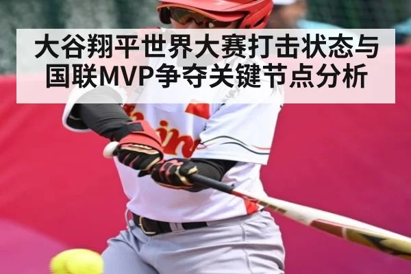 大谷翔平世界大赛打击状态与国联MVP争夺关键节点分析